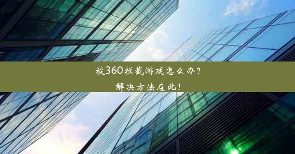 被360拦截游戏怎么办？解决方法在此！