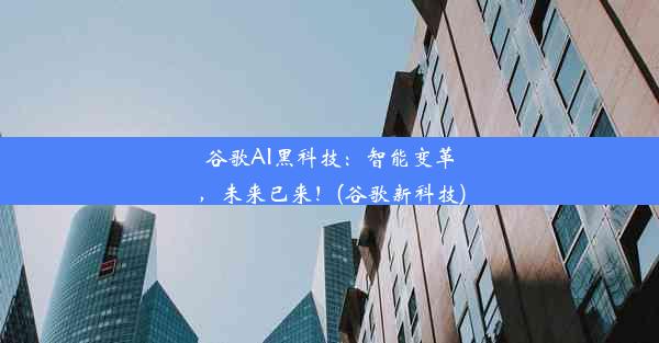 谷歌AI黑科技：智能变革，未来已来！(谷歌新科技)