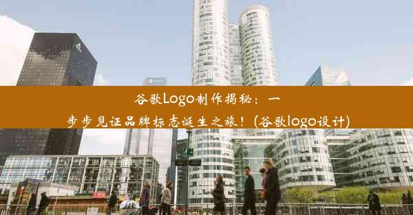 谷歌Logo制作揭秘：一步步见证品牌标志诞生之旅！(谷歌logo设计)