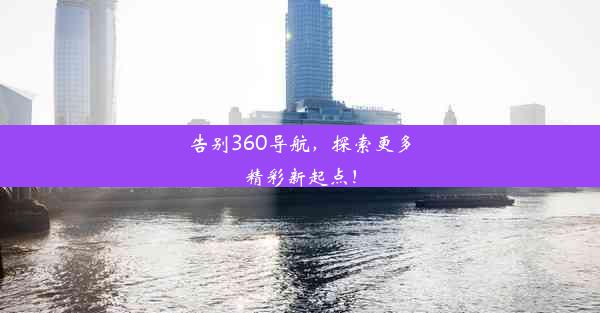 告别360导航，探索更多精彩新起点！