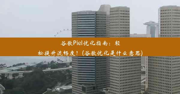 谷歌Piel优化指南：轻松提升流畅度！(谷歌优化是什么意思)