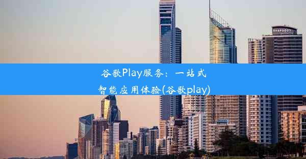 谷歌Play服务：一站式智能应用体验(谷歌play)