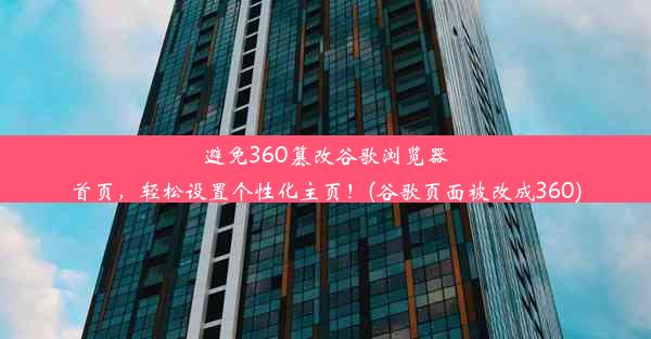 避免360篡改谷歌浏览器首页，轻松设置个性化主页！(谷歌页面被改成360)