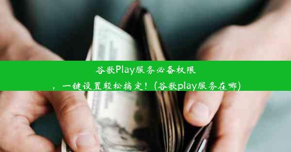 谷歌Play服务必备权限，一键设置轻松搞定！(谷歌play服务在哪)