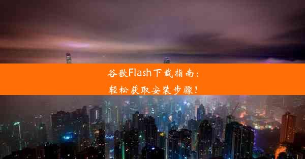 谷歌Flash下载指南：轻松获取安装步骤！