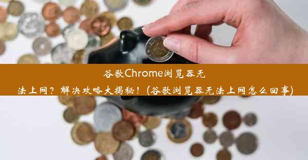 谷歌Chrome浏览器无法上网？解决攻略大揭秘！(谷歌浏览器无法上网怎么回事)