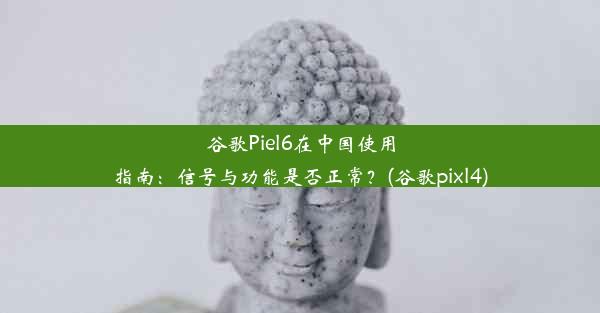 谷歌Piel6在中国使用指南：信号与功能是否正常？(谷歌pixl4)