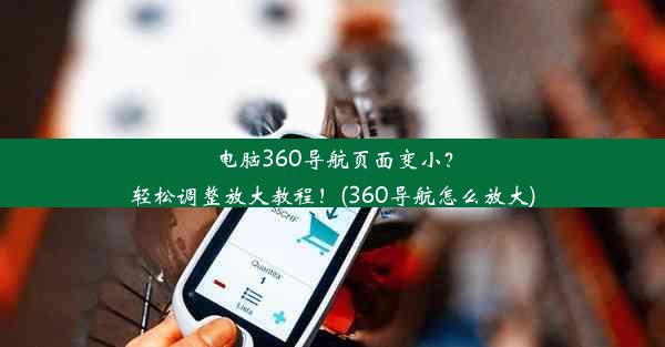 电脑360导航页面变小？轻松调整放大教程！(360导航怎么放大)