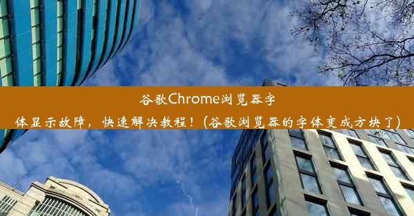 谷歌Chrome浏览器字体显示故障，快速解决教程！(谷歌浏览器的字体变成方块了)