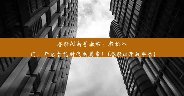 谷歌AI新手教程：轻松入门，开启智能时代新篇章！(谷歌ai开放平台)