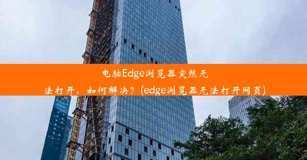 电脑Edge浏览器突然无法打开，如何解决？(edge浏览器无法打开网页)