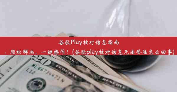 谷歌Play核对信息指南：轻松解决，一键操作！(谷歌play核对信息无法登陆怎么回事)