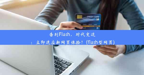 告别Flash，时代变迁：立即适应新网页体验！(flash型网页)