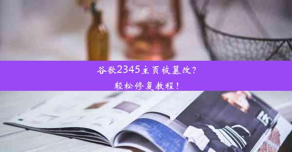 谷歌2345主页被篡改？轻松修复教程！