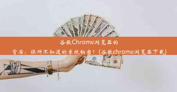 谷歌Chrome浏览器的背后：你所不知道的系统秘密！(谷歌chrome浏览器下载)