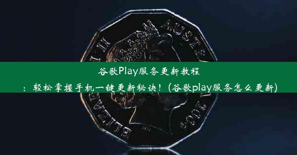 谷歌Play服务更新教程：轻松掌握手机一键更新秘诀！(谷歌play服务怎么更新)