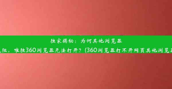 独家揭秘：为何其他浏览器畅通无阻，唯独360浏览器无法打开？(360浏览器打不开网页其他浏览器可以)