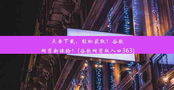 点击下载，轻松获取！谷歌网页新体验！(谷歌网页版入口363)