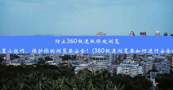 防止360极速版修改浏览器设置小技巧，保护你的浏览器安全！(360极速浏览器如何进行安全设置)