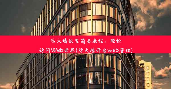 防火墙设置简易教程：轻松访问Web世界(防火墙开启web管理)