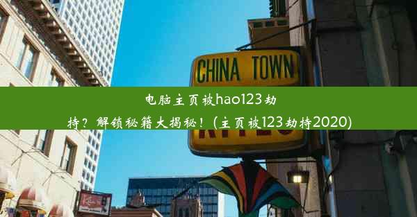 电脑主页被hao123劫持？解锁秘籍大揭秘！(主页被123劫持2020)