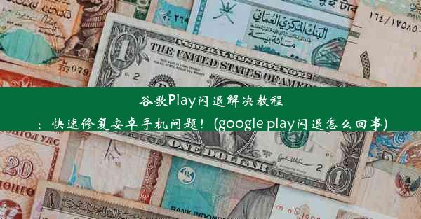 谷歌Play闪退解决教程：快速修复安卓手机问题！(google play闪退怎么回事)