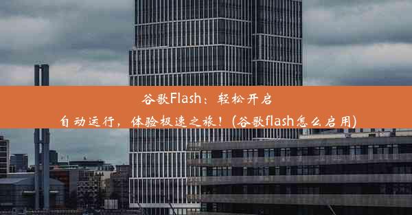 谷歌Flash：轻松开启自动运行，体验极速之旅！(谷歌flash怎么启用)