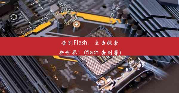 告别Flash，点击探索新世界！(flash 告别赛)