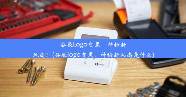 谷歌Logo变黑，神秘新风尚！(谷歌logo变黑，神秘新风尚是什么)