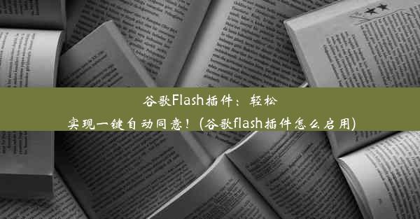 谷歌Flash插件：轻松实现一键自动同意！(谷歌flash插件怎么启用)