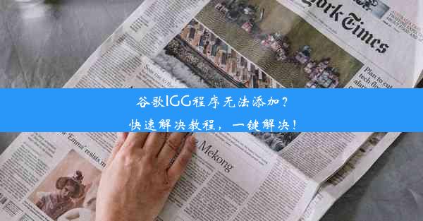 谷歌IGG程序无法添加？快速解决教程，一键解决！