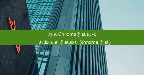 谷歌Chrome字体优化，轻松阅读享体验！(chrome 字体)