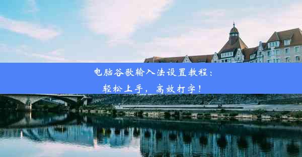 电脑谷歌输入法设置教程：轻松上手，高效打字！