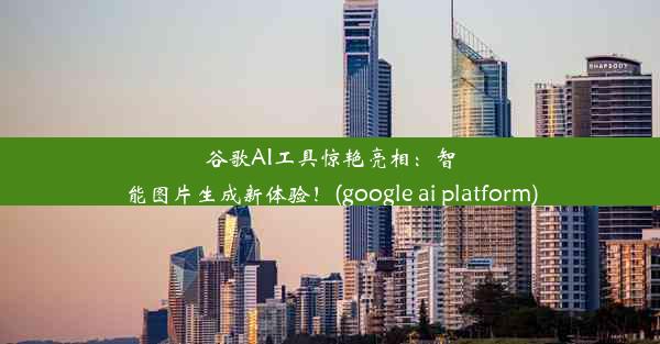 谷歌AI工具惊艳亮相：智能图片生成新体验！(google ai platform)