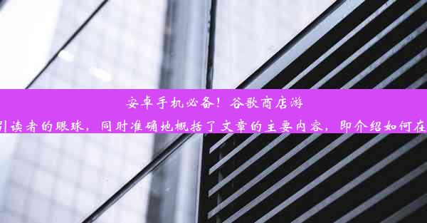 安卓手机必备！谷歌商店游戏下载攻略该标题简洁明了，吸引读者的眼球，同时准确地概括了文章的主要内容，即介绍如何在安卓手机上