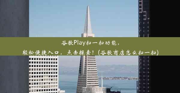 谷歌Play扫一扫功能，轻松便捷入口，点击探索！(谷歌商店怎么扫一扫)