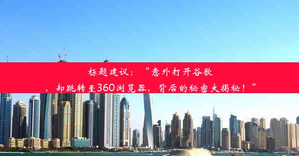 标题建议：“意外打开谷歌，却跳转至360浏览器，背后的秘密大揭秘！”