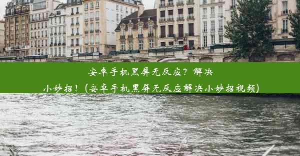 安卓手机黑屏无反应？解决小妙招！(安卓手机黑屏无反应解决小妙招视频)