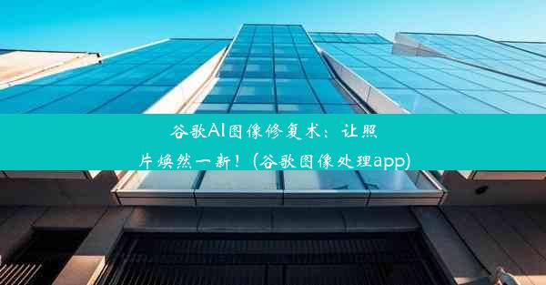 谷歌AI图像修复术：让照片焕然一新！(谷歌图像处理app)