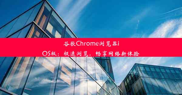 谷歌Chrome浏览器iOS版：极速浏览，畅享网络新体验