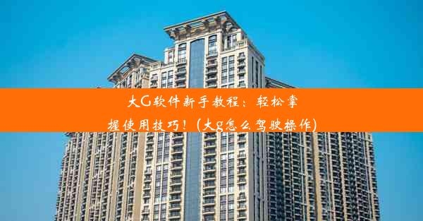 大G软件新手教程：轻松掌握使用技巧！(大g怎么驾驶操作)