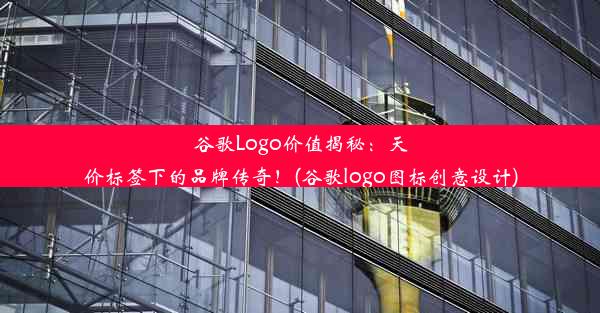 谷歌Logo价值揭秘：天价标签下的品牌传奇！(谷歌logo图标创意设计)