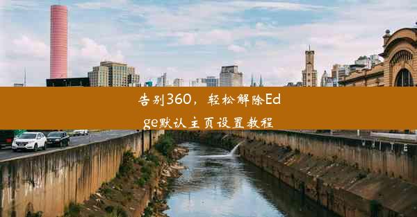 告别360，轻松解除Edge默认主页设置教程