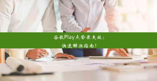 谷歌Play点登录失效：快速解决指南！