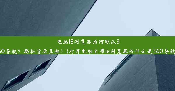 电脑IE浏览器为何默认360导航？揭秘背后真相！(打开电脑自带ie浏览器为什么是360导航)