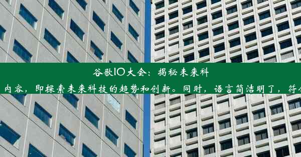 谷歌IO大会：揭秘未来科技的趋势与创新该标题高度概括了谷歌IO大会的主旨内容，即探索未来科技的趋势和创新。同时，语言简洁