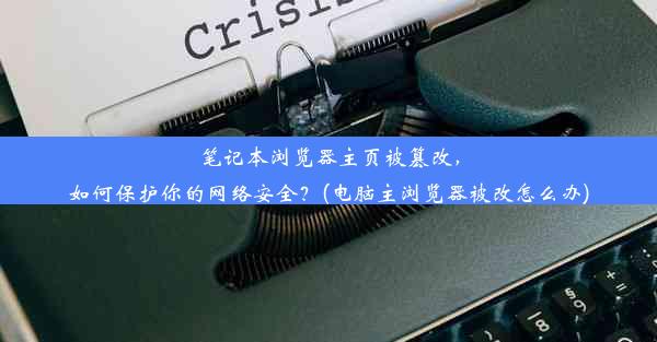 笔记本浏览器主页被篡改，如何保护你的网络安全？(电脑主浏览器被改怎么办)