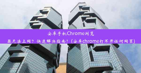 安卓手机Chrome浏览器无法上网？快速解决指南！(安卓chrome打不开任何网页)