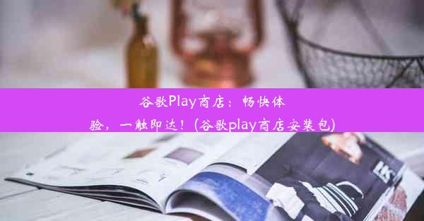 谷歌Play商店：畅快体验，一触即达！(谷歌play商店安装包)