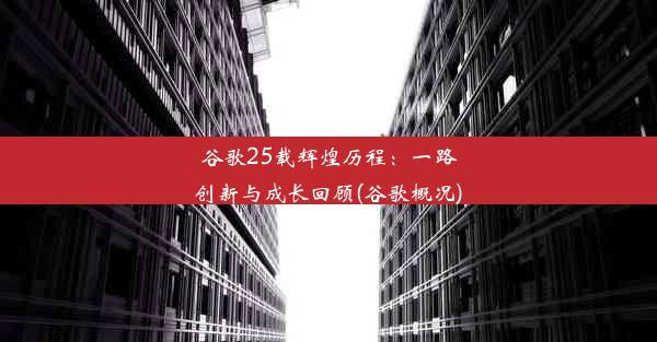 谷歌25载辉煌历程：一路创新与成长回顾(谷歌概况)